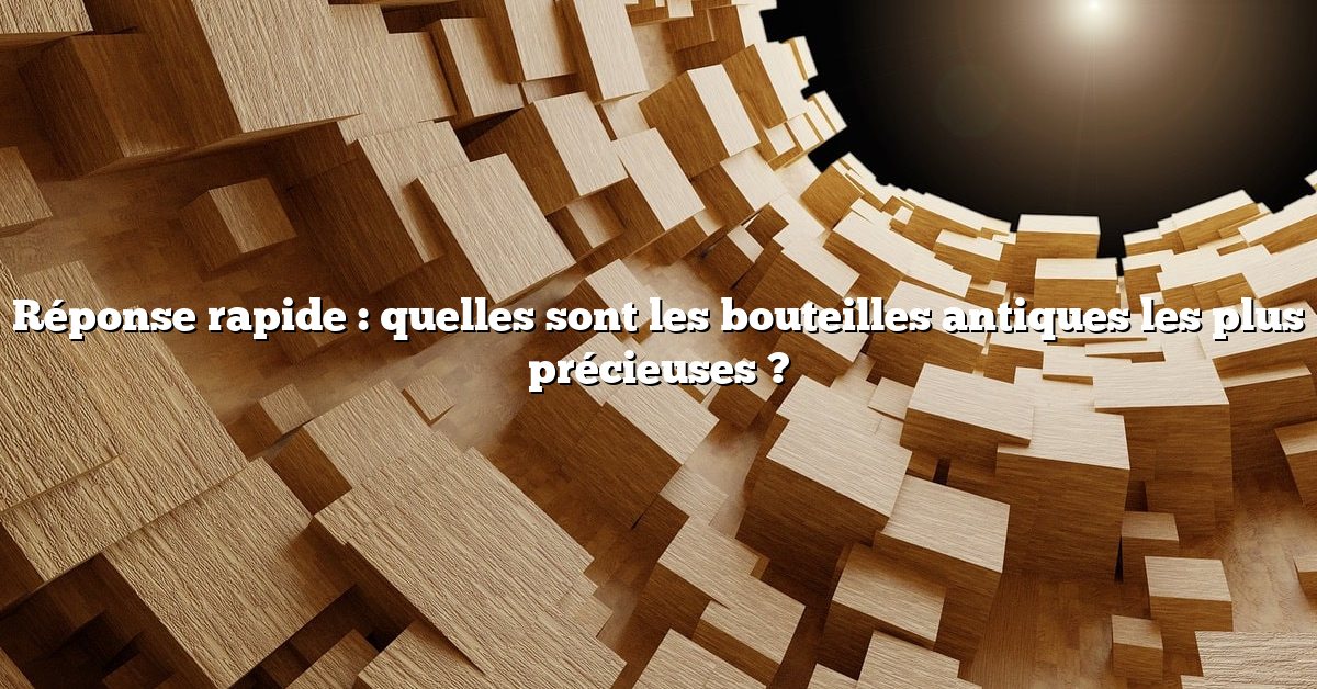 Réponse rapide : quelles sont les bouteilles antiques les plus précieuses ?